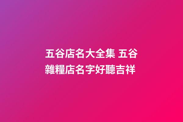 五谷店名大全集 五谷雜糧店名字好聽吉祥-第1張-店鋪起名-玄機派
